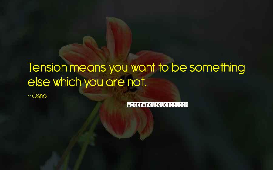 Osho Quotes: Tension means you want to be something else which you are not.