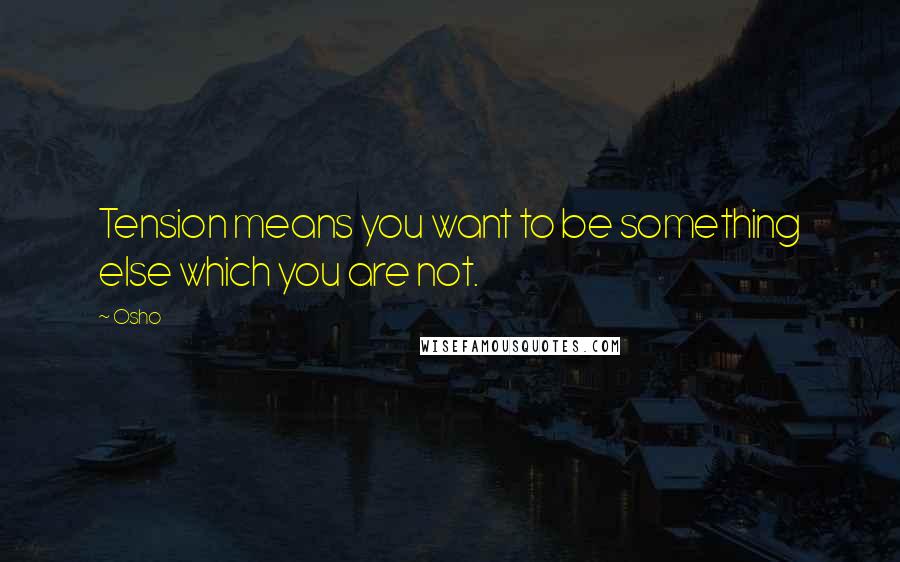 Osho Quotes: Tension means you want to be something else which you are not.