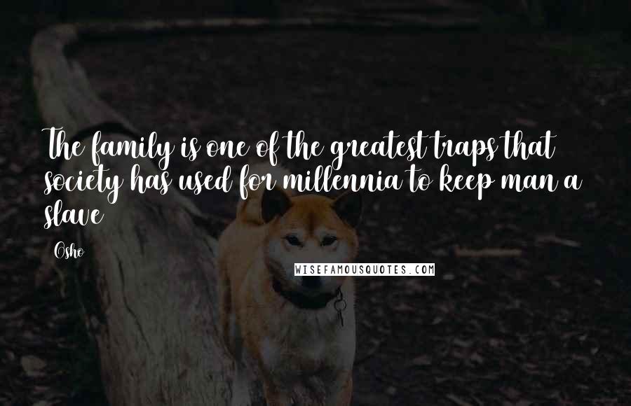 Osho Quotes: The family is one of the greatest traps that society has used for millennia to keep man a slave