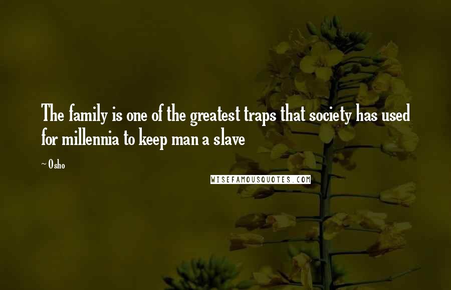 Osho Quotes: The family is one of the greatest traps that society has used for millennia to keep man a slave