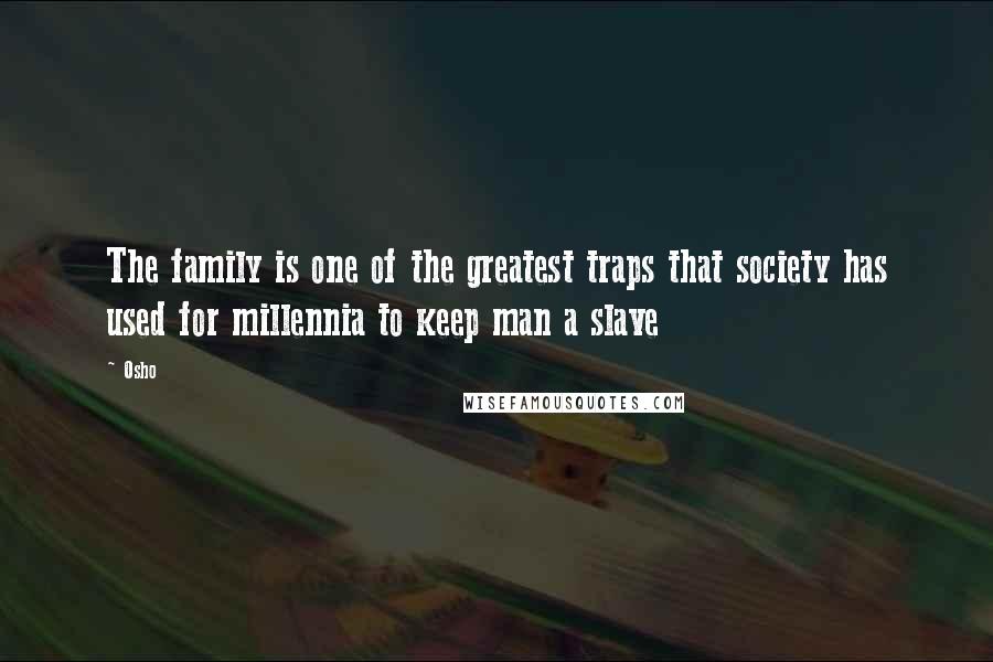 Osho Quotes: The family is one of the greatest traps that society has used for millennia to keep man a slave