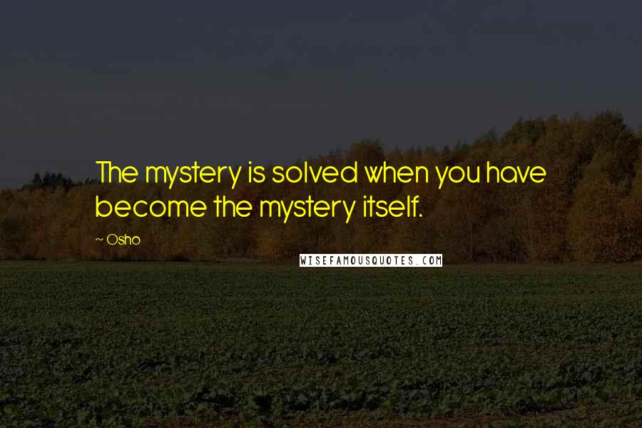 Osho Quotes: The mystery is solved when you have become the mystery itself.