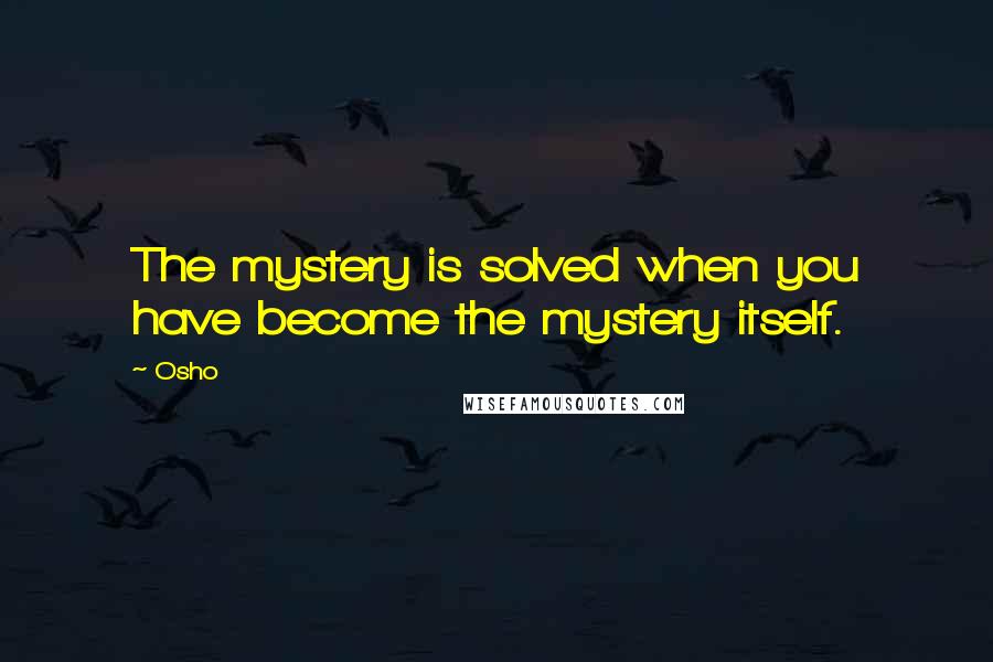 Osho Quotes: The mystery is solved when you have become the mystery itself.