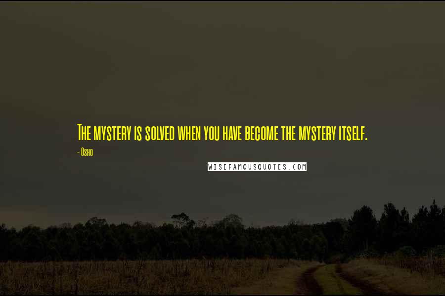 Osho Quotes: The mystery is solved when you have become the mystery itself.