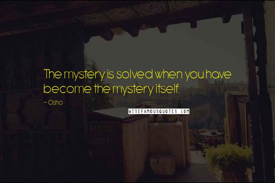 Osho Quotes: The mystery is solved when you have become the mystery itself.