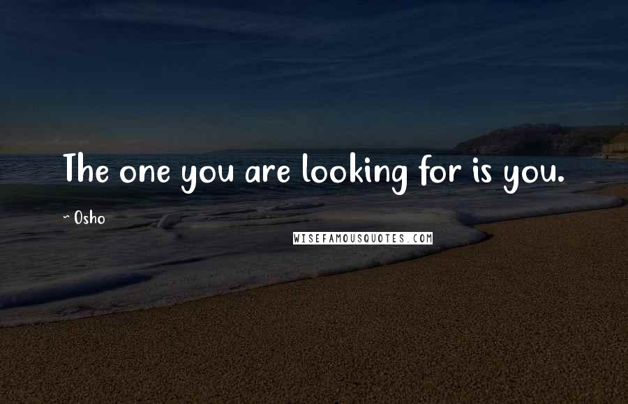 Osho Quotes: The one you are looking for is you.
