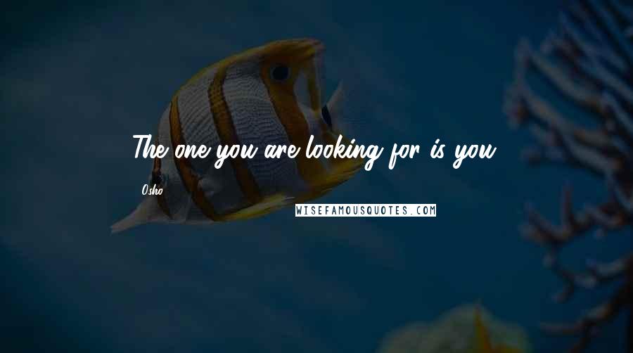 Osho Quotes: The one you are looking for is you.