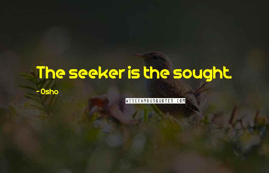 Osho Quotes: The seeker is the sought.