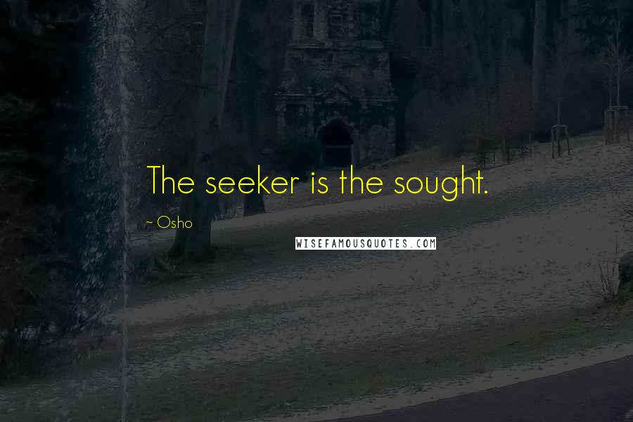 Osho Quotes: The seeker is the sought.