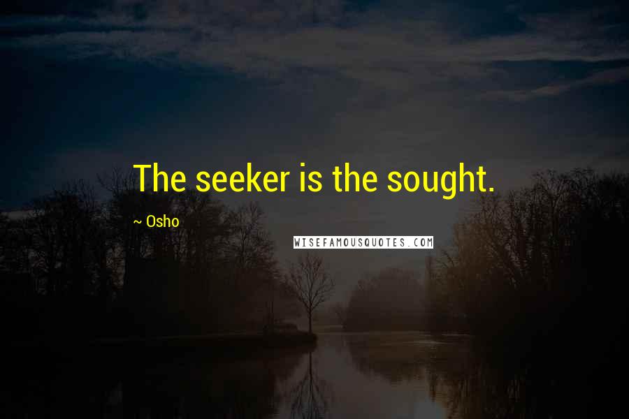 Osho Quotes: The seeker is the sought.