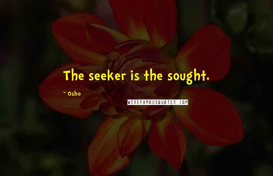 Osho Quotes: The seeker is the sought.