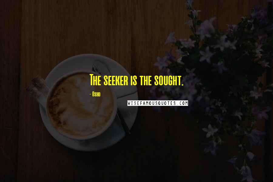 Osho Quotes: The seeker is the sought.