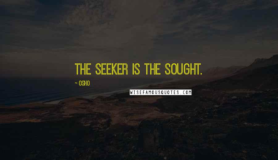 Osho Quotes: The seeker is the sought.