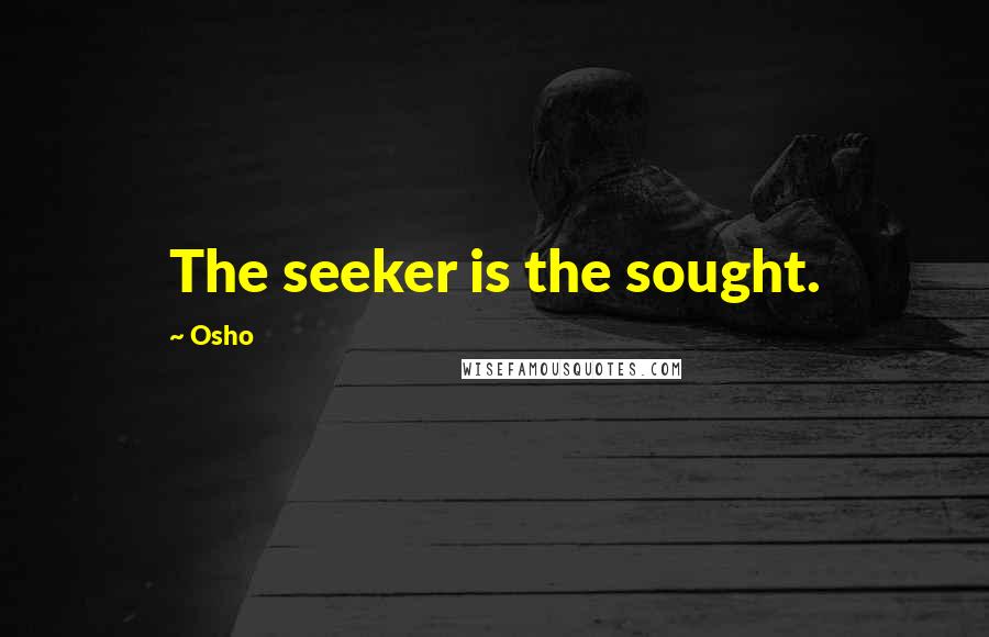 Osho Quotes: The seeker is the sought.