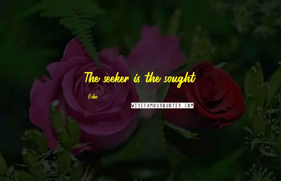 Osho Quotes: The seeker is the sought.