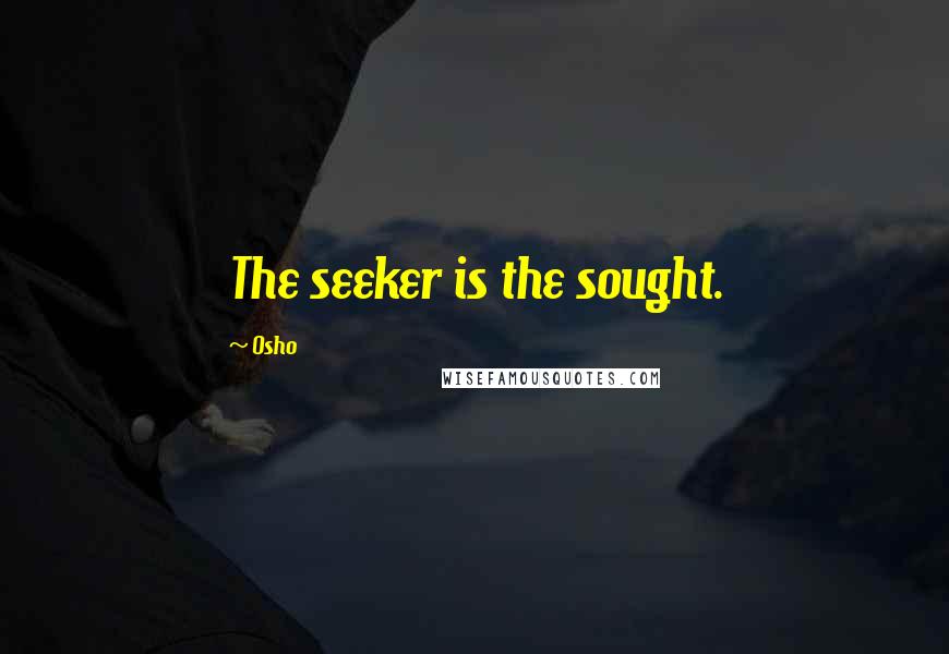 Osho Quotes: The seeker is the sought.