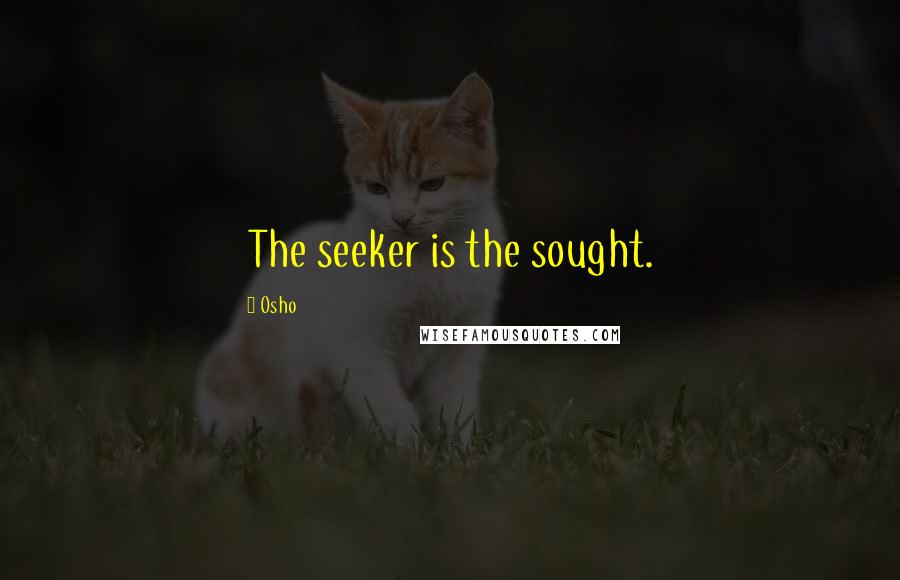 Osho Quotes: The seeker is the sought.