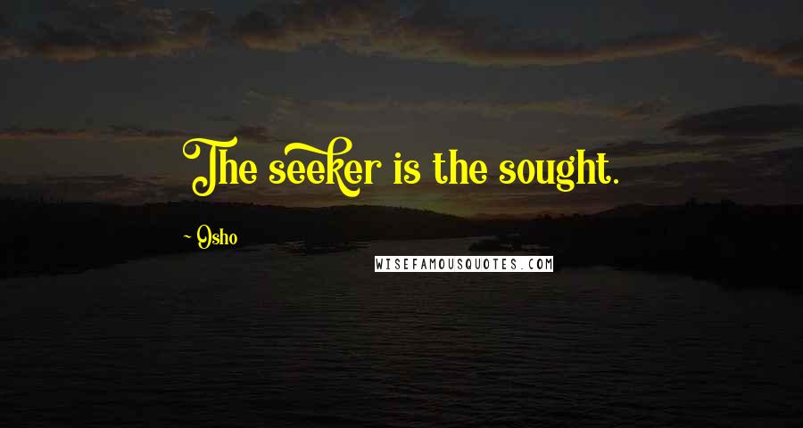 Osho Quotes: The seeker is the sought.