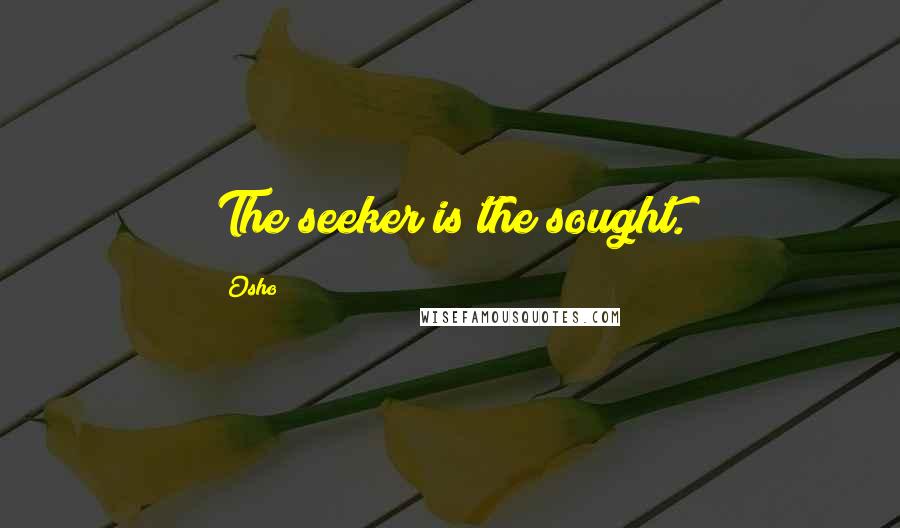 Osho Quotes: The seeker is the sought.