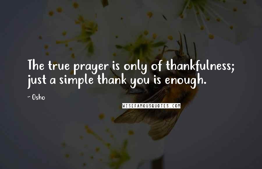 Osho Quotes: The true prayer is only of thankfulness; just a simple thank you is enough.
