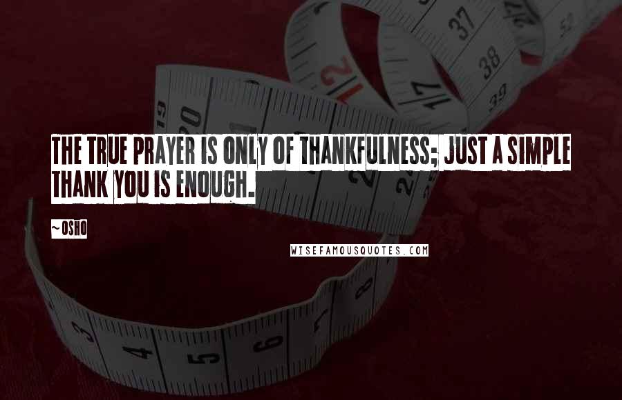 Osho Quotes: The true prayer is only of thankfulness; just a simple thank you is enough.