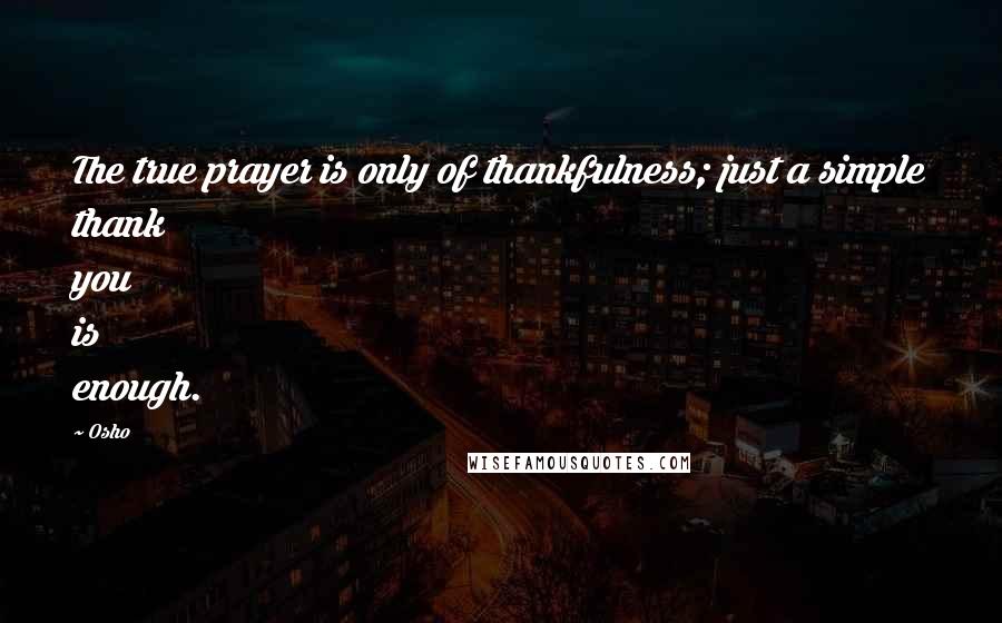 Osho Quotes: The true prayer is only of thankfulness; just a simple thank you is enough.