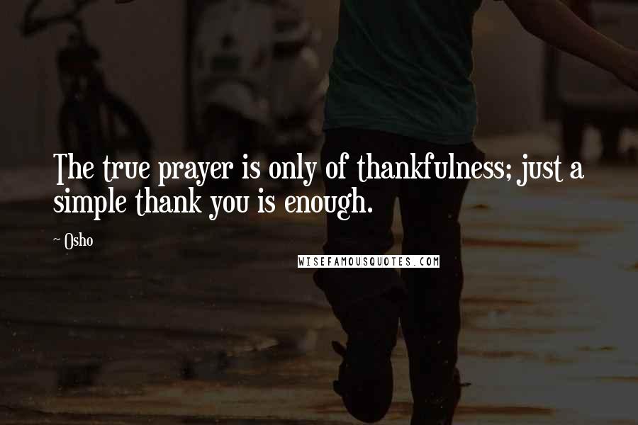 Osho Quotes: The true prayer is only of thankfulness; just a simple thank you is enough.