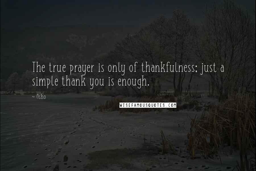 Osho Quotes: The true prayer is only of thankfulness; just a simple thank you is enough.