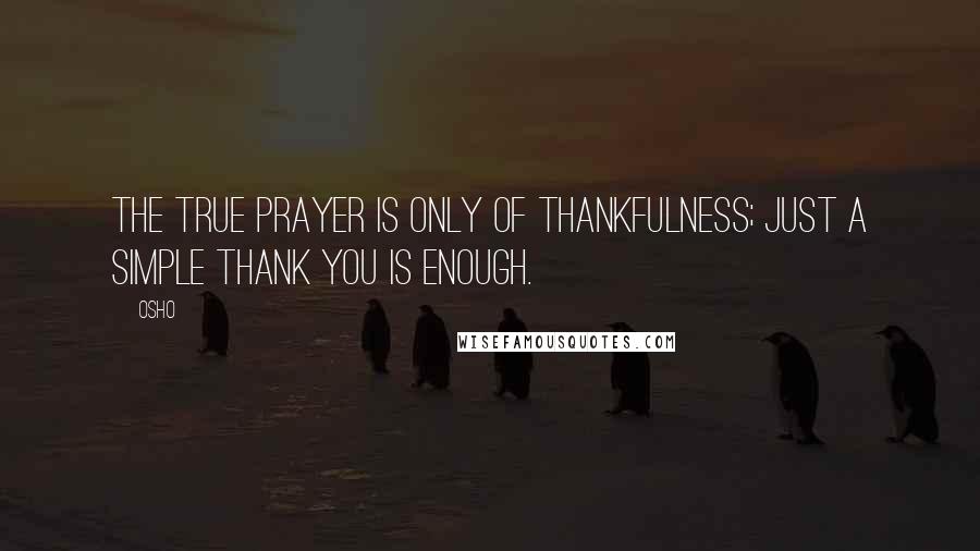 Osho Quotes: The true prayer is only of thankfulness; just a simple thank you is enough.