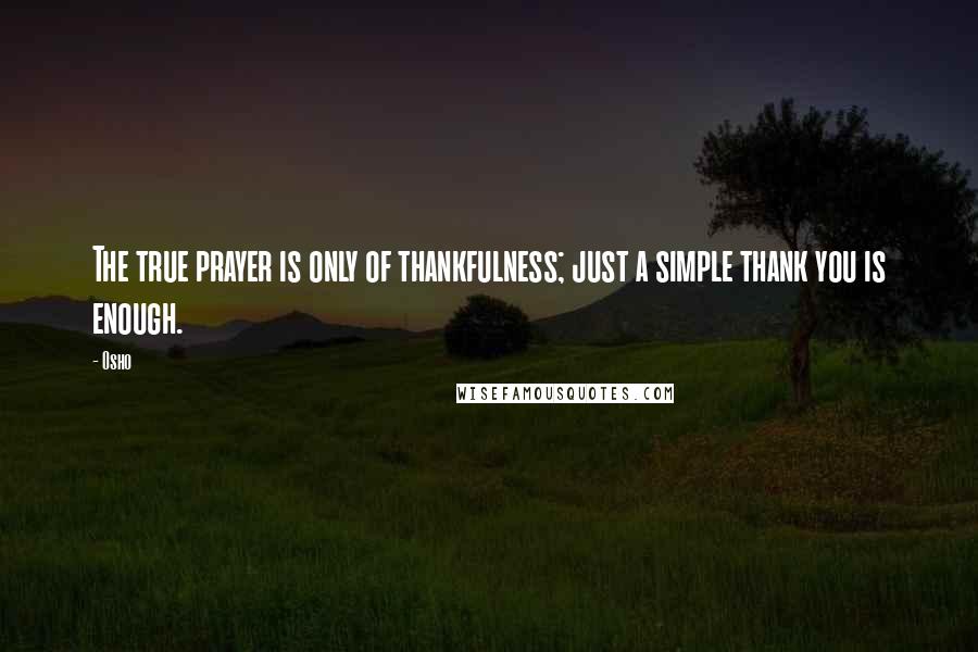 Osho Quotes: The true prayer is only of thankfulness; just a simple thank you is enough.