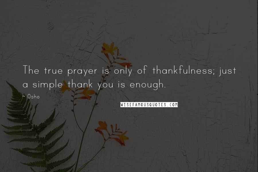 Osho Quotes: The true prayer is only of thankfulness; just a simple thank you is enough.