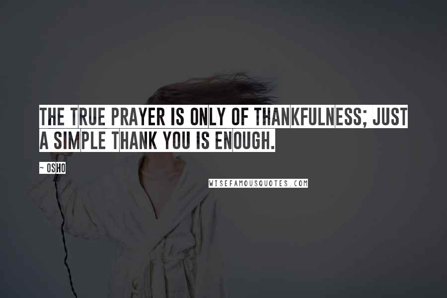 Osho Quotes: The true prayer is only of thankfulness; just a simple thank you is enough.