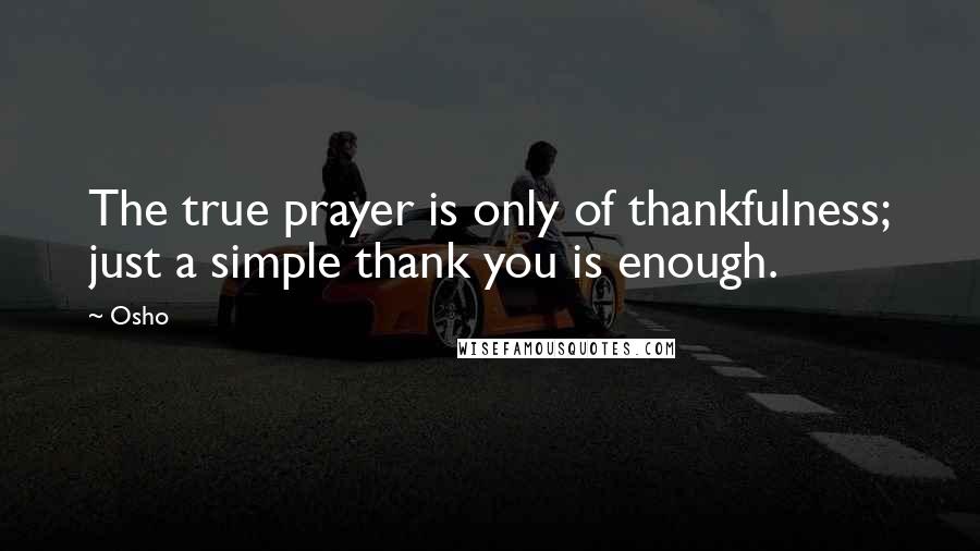Osho Quotes: The true prayer is only of thankfulness; just a simple thank you is enough.