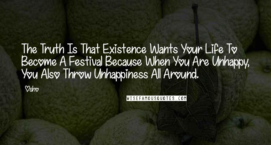 Osho Quotes: The Truth Is That Existence Wants Your Life To Become A Festival Because When You Are Unhappy, You Also Throw Unhappiness All Around.