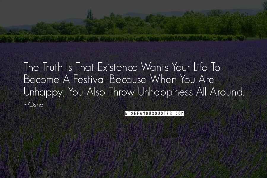 Osho Quotes: The Truth Is That Existence Wants Your Life To Become A Festival Because When You Are Unhappy, You Also Throw Unhappiness All Around.