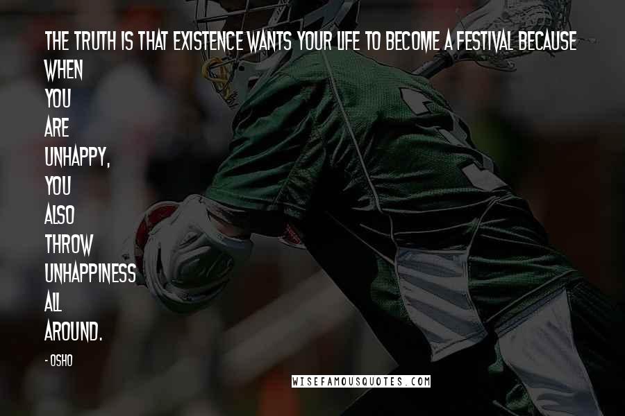Osho Quotes: The Truth Is That Existence Wants Your Life To Become A Festival Because When You Are Unhappy, You Also Throw Unhappiness All Around.