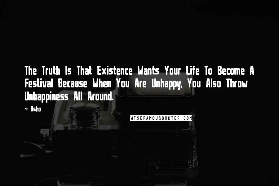 Osho Quotes: The Truth Is That Existence Wants Your Life To Become A Festival Because When You Are Unhappy, You Also Throw Unhappiness All Around.