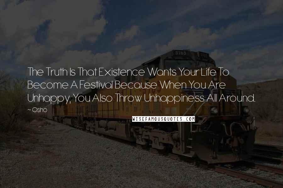 Osho Quotes: The Truth Is That Existence Wants Your Life To Become A Festival Because When You Are Unhappy, You Also Throw Unhappiness All Around.