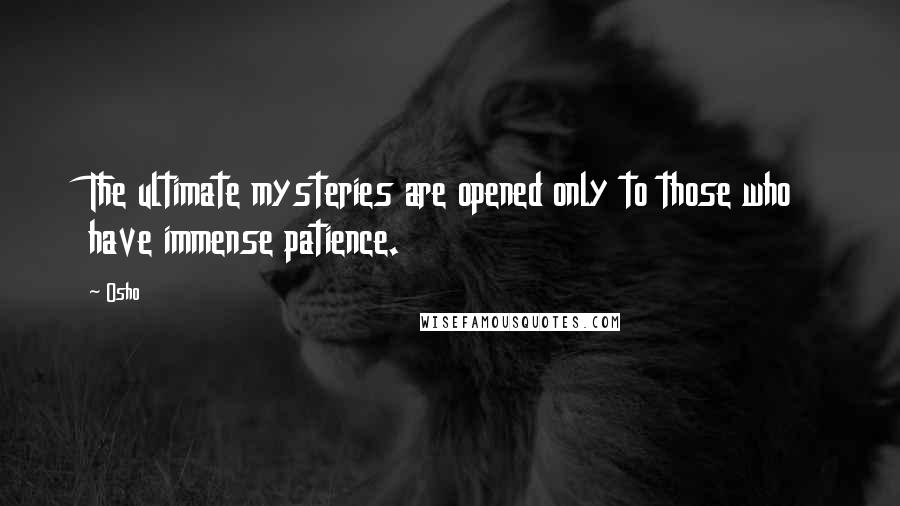 Osho Quotes: The ultimate mysteries are opened only to those who have immense patience.
