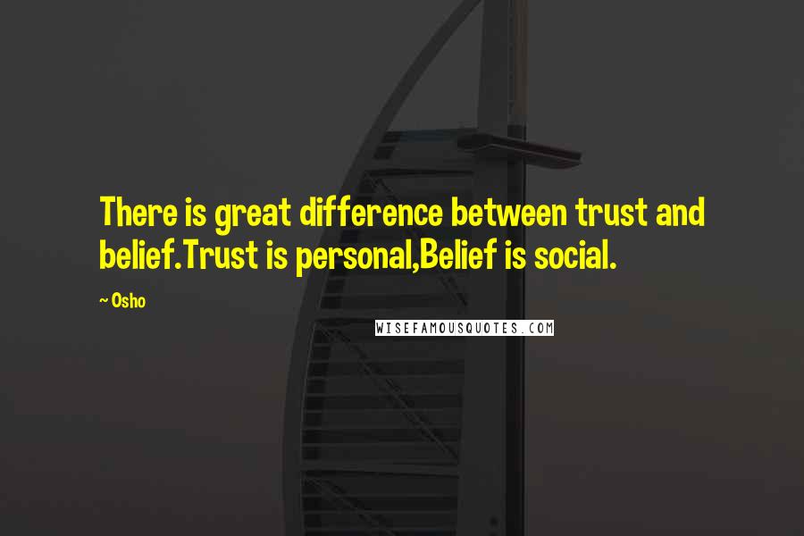 Osho Quotes: There is great difference between trust and belief.Trust is personal,Belief is social.