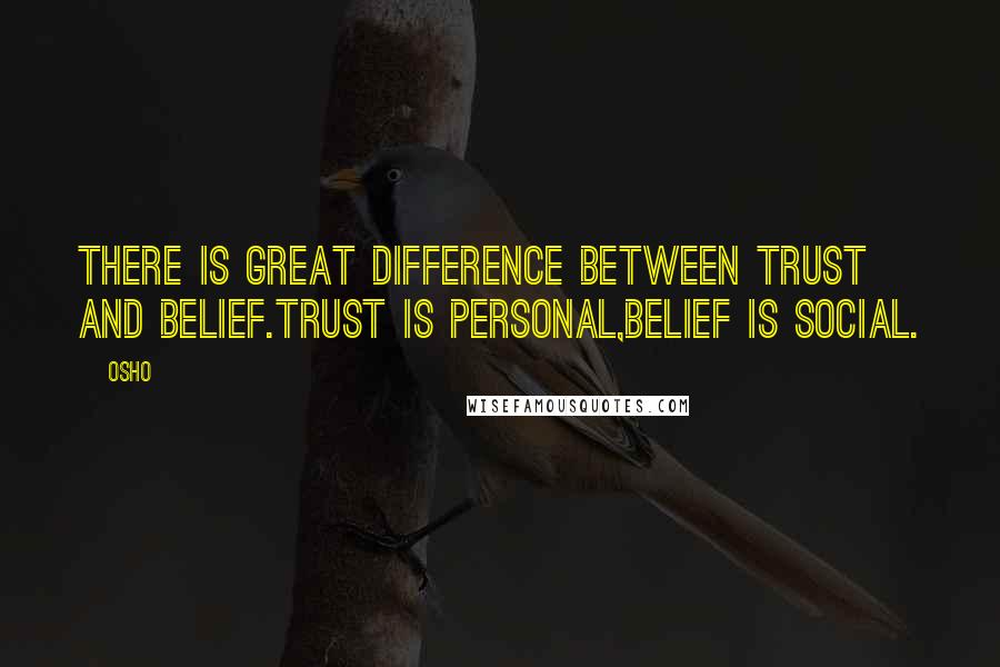 Osho Quotes: There is great difference between trust and belief.Trust is personal,Belief is social.