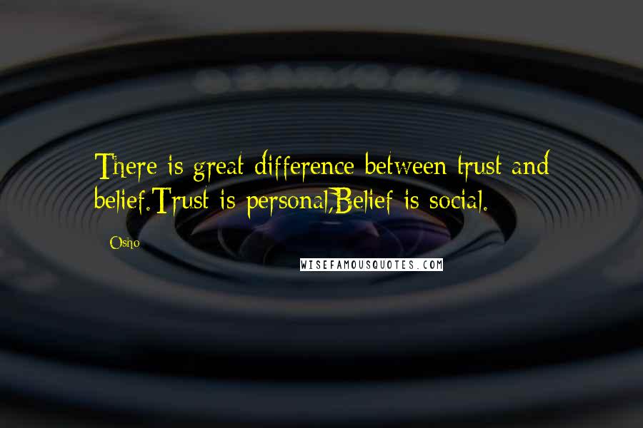 Osho Quotes: There is great difference between trust and belief.Trust is personal,Belief is social.