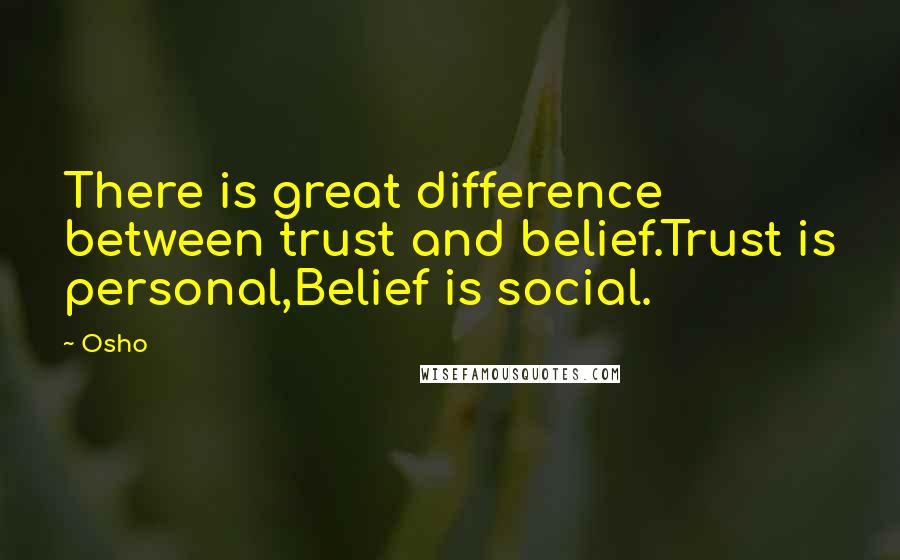 Osho Quotes: There is great difference between trust and belief.Trust is personal,Belief is social.