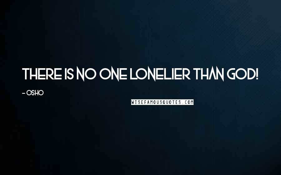 Osho Quotes: There is no one lonelier than God!