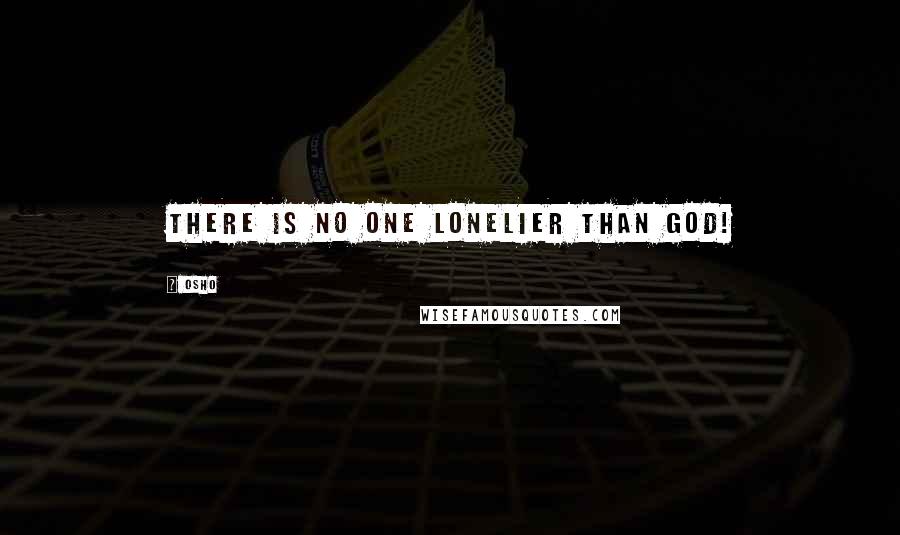 Osho Quotes: There is no one lonelier than God!