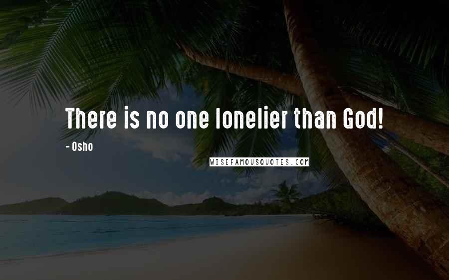 Osho Quotes: There is no one lonelier than God!