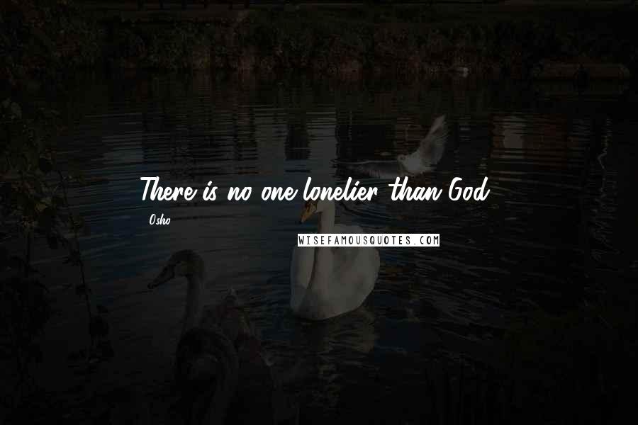 Osho Quotes: There is no one lonelier than God!