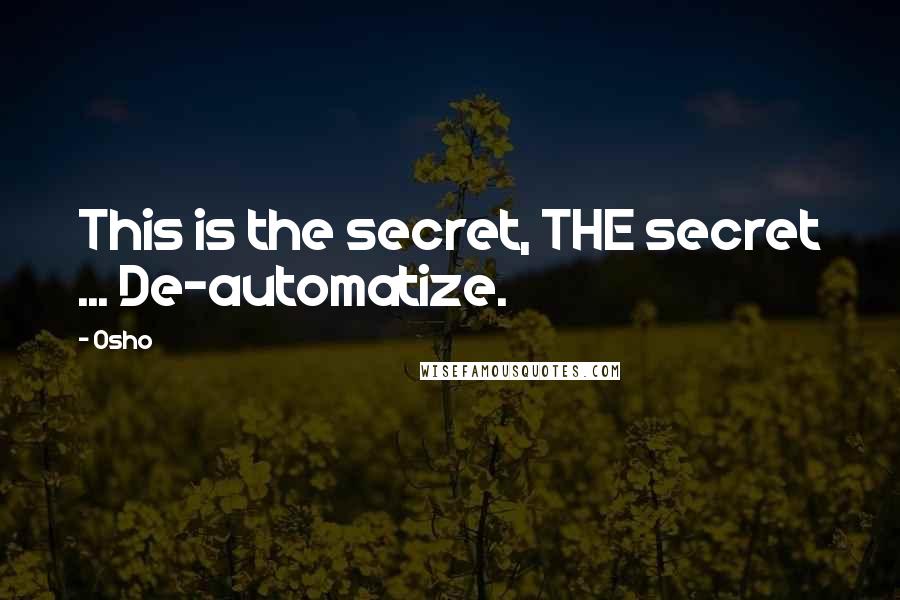 Osho Quotes: This is the secret, THE secret ... De-automatize.