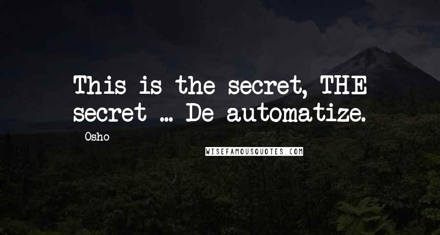 Osho Quotes: This is the secret, THE secret ... De-automatize.