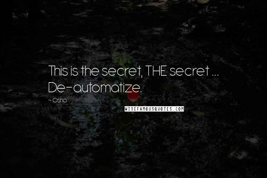 Osho Quotes: This is the secret, THE secret ... De-automatize.